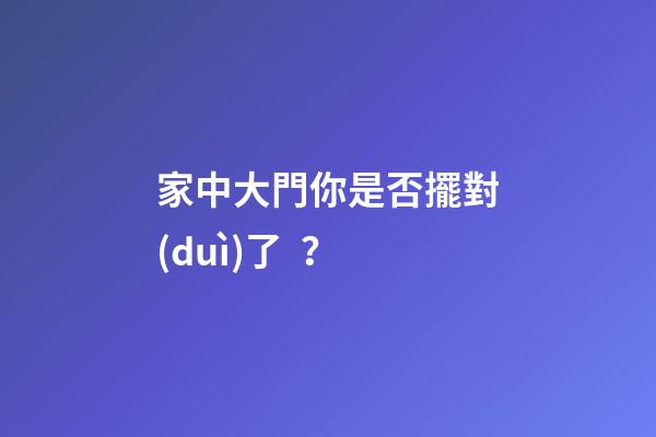 家中大門你是否擺對(duì)了？